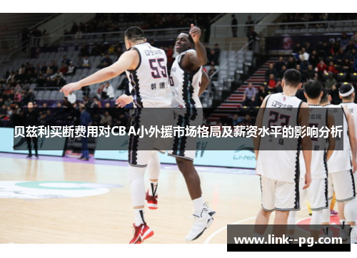 贝兹利买断费用对CBA小外援市场格局及薪资水平的影响分析