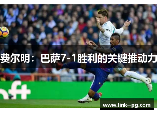 费尔明：巴萨7-1胜利的关键推动力