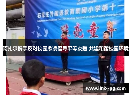 阿扎尔携手反对校园欺凌倡导平等友爱 共建和谐校园环境