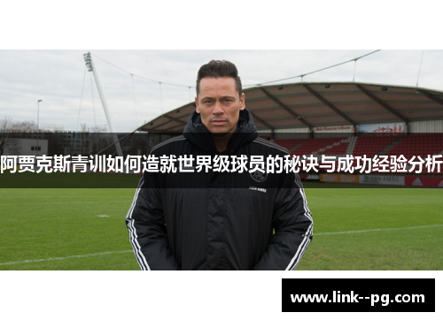 阿贾克斯青训如何造就世界级球员的秘诀与成功经验分析