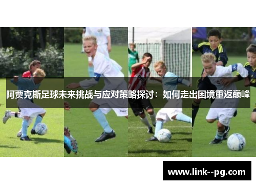 阿贾克斯足球未来挑战与应对策略探讨：如何走出困境重返巅峰