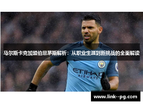 马尔斯卡克加盟伯恩茅斯解析：从职业生涯到新挑战的全面解读