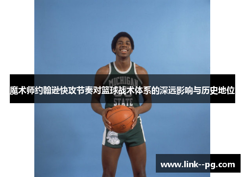 魔术师约翰逊快攻节奏对篮球战术体系的深远影响与历史地位