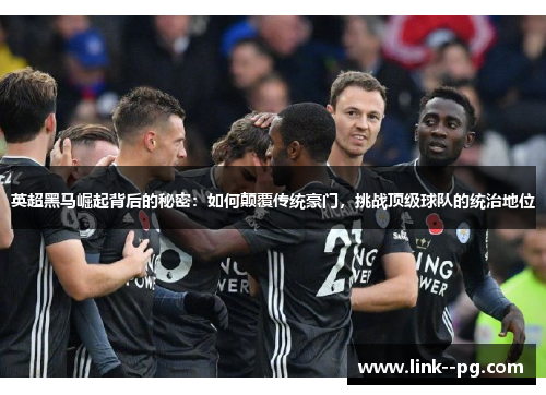 英超黑马崛起背后的秘密：如何颠覆传统豪门，挑战顶级球队的统治地位