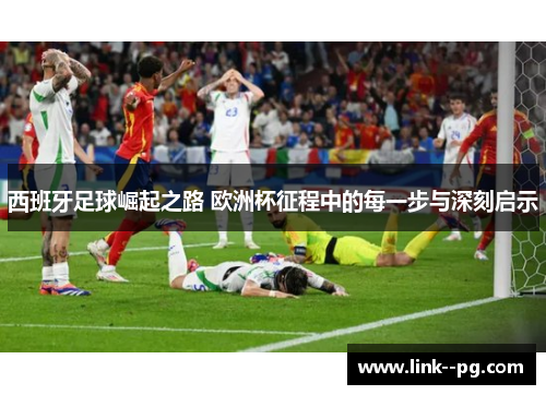 西班牙足球崛起之路 欧洲杯征程中的每一步与深刻启示