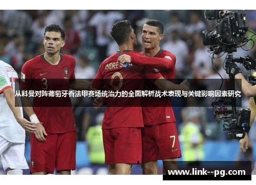 从科曼对阵葡萄牙看法甲赛场统治力的全面解析战术表现与关键影响因素研究