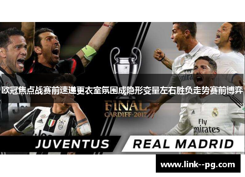 欧冠焦点战赛前速递更衣室氛围成隐形变量左右胜负走势赛前博弈