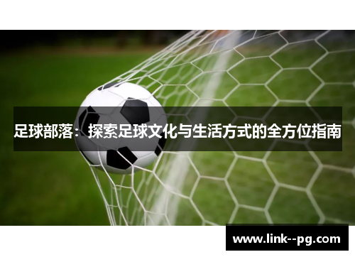 足球部落：探索足球文化与生活方式的全方位指南