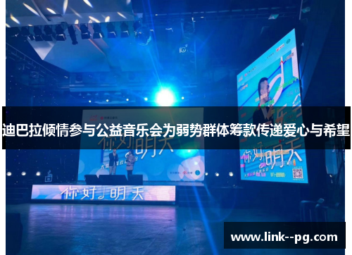 迪巴拉倾情参与公益音乐会为弱势群体筹款传递爱心与希望