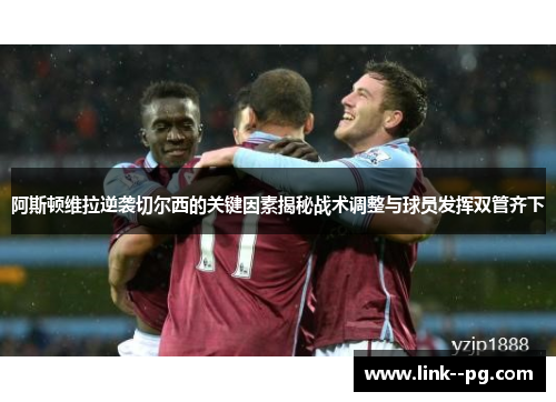 阿斯顿维拉逆袭切尔西的关键因素揭秘战术调整与球员发挥双管齐下