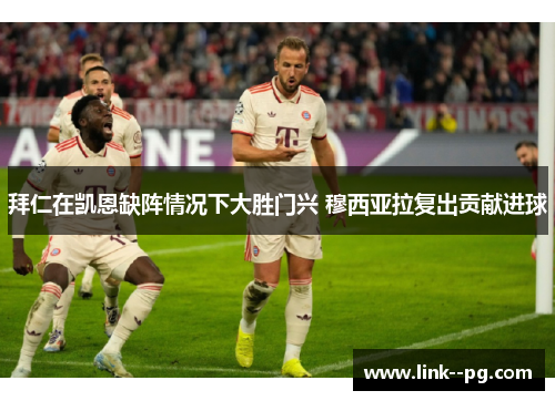 拜仁在凯恩缺阵情况下大胜门兴 穆西亚拉复出贡献进球