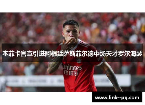 本菲卡官宣引进阿根廷萨斯菲尔德中场天才罗尔海瑟