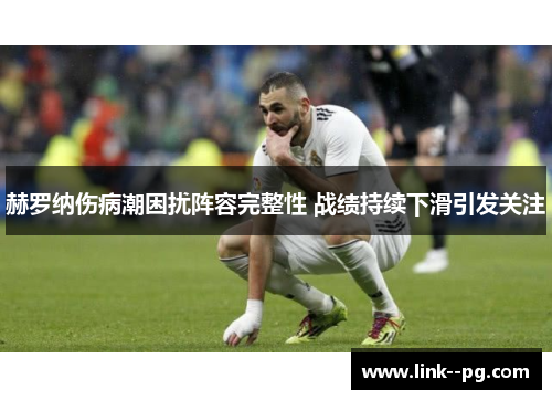 赫罗纳伤病潮困扰阵容完整性 战绩持续下滑引发关注 赫罗纳伤病潮困扰阵容完整性 战绩持续下滑引发关注