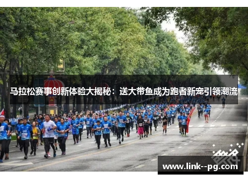 马拉松赛事创新体验大揭秘：送大带鱼成为跑者新宠引领潮流