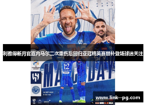 利雅得新月官宣内马尔二次重伤后回归亚冠精英赛替补登场球迷关注