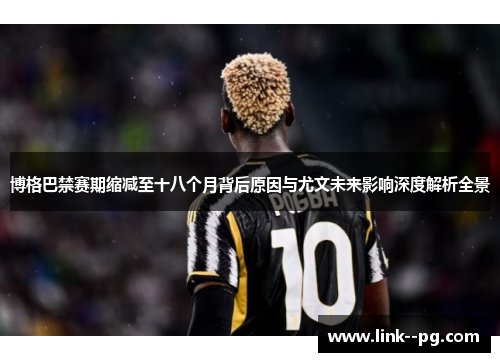 博格巴禁赛期缩减至十八个月背后原因与尤文未来影响深度解析全景