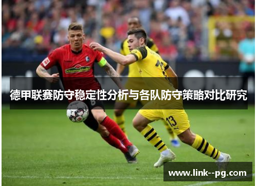 德甲联赛防守稳定性分析与各队防守策略对比研究