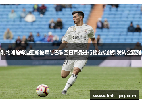 利物浦前锋迪亚斯被曝与巴黎圣日耳曼进行秘密接触引发转会猜测