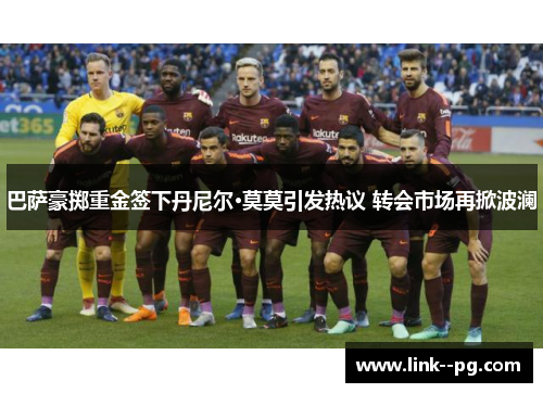巴萨豪掷重金签下丹尼尔·莫莫引发热议 转会市场再掀波澜