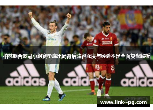 柏林联合欧冠小组赛垫底出局背后阵容深度与经验不足全面复盘解析