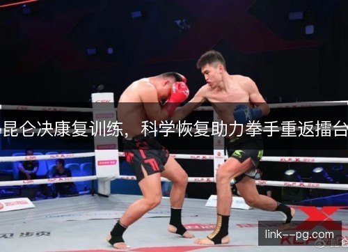 昆仑决康复训练，科学恢复助力拳手重返擂台