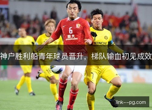 神户胜利船青年球员晋升，梯队输血初见成效